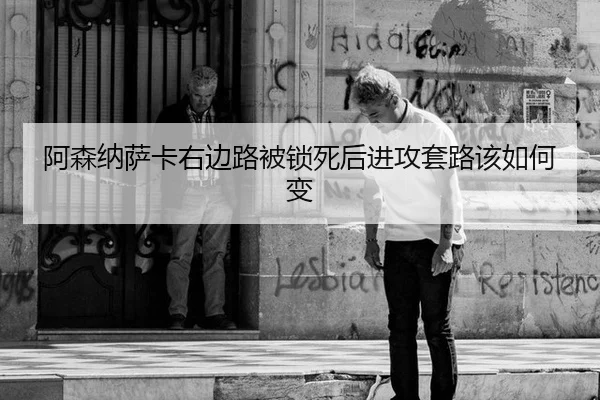 阿森纳萨卡右边路被锁死后进攻套路该如何变